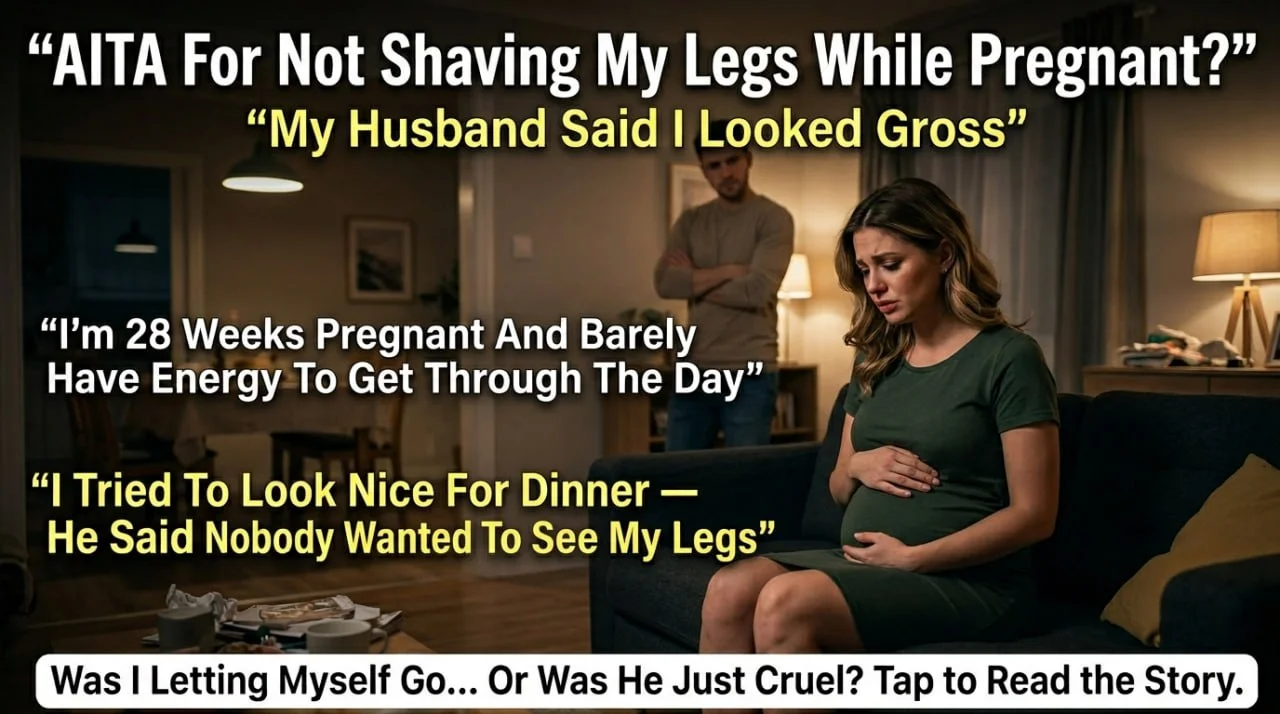 AITA for not shaving my legs while pregnant after my husband said I looked gross?